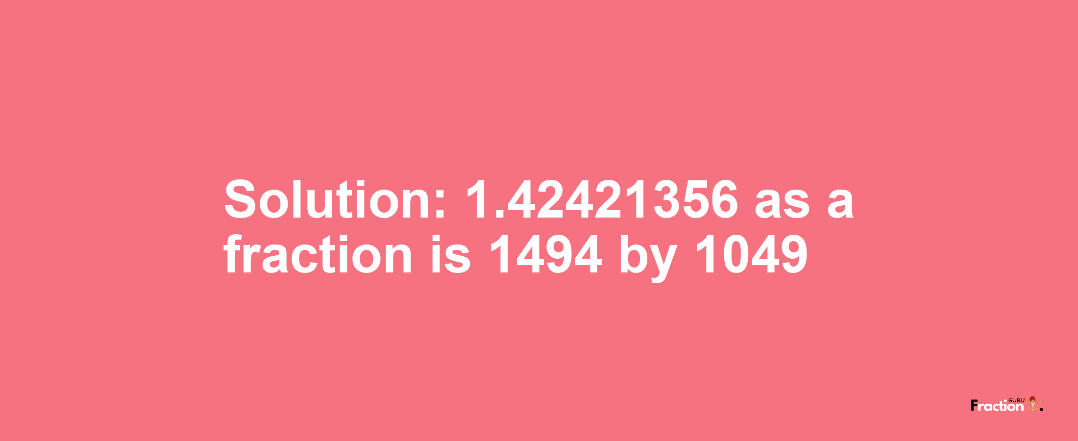 Solution:1.42421356 as a fraction is 1494/1049